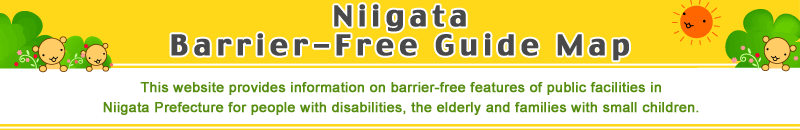 Niigata Barrier-Free Guide Map.This website provides information on barrier-free features of public facilities in Niigata Prefecture for people with disabilities, the elderly and families with small children.